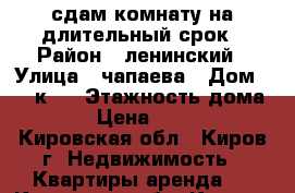 сдам комнату на длительный срок › Район ­ ленинский › Улица ­ чапаева › Дом ­ 69 к 1 › Этажность дома ­ 5 › Цена ­ 4 000 - Кировская обл., Киров г. Недвижимость » Квартиры аренда   . Кировская обл.,Киров г.